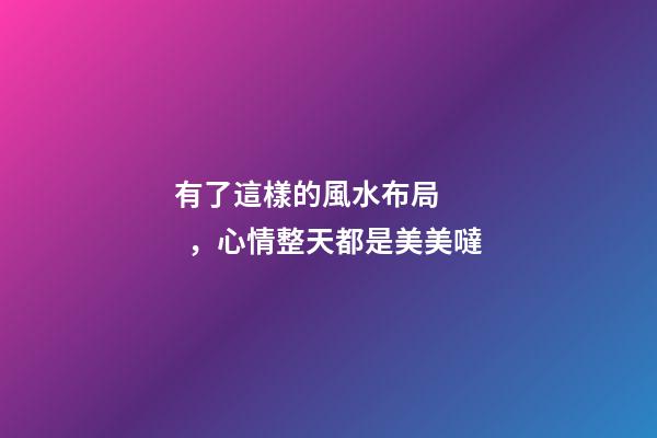 有了這樣的風水布局，心情整天都是美美噠